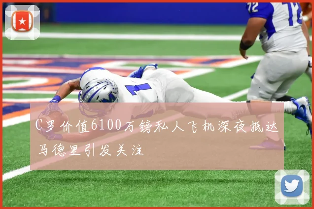 C罗价值6100万镑私人飞机深夜抵达马德里引发关注