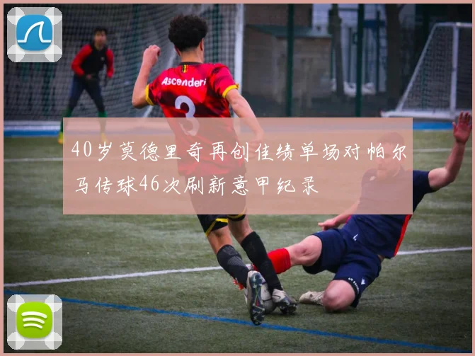 40岁莫德里奇再创佳绩单场对帕尔马传球46次刷新意甲纪录