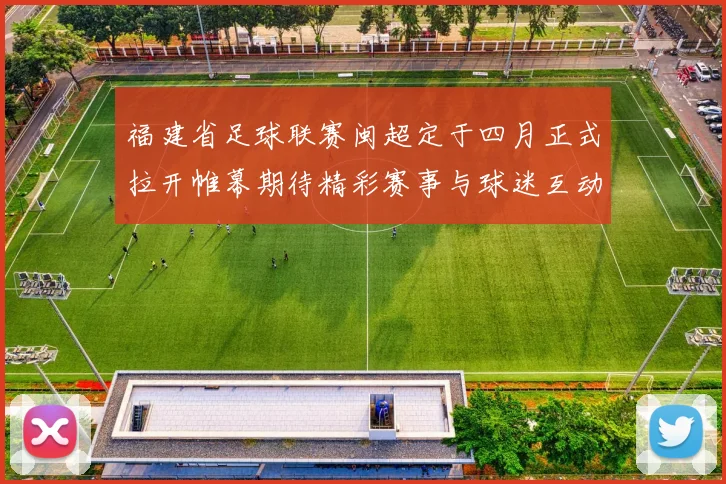 福建省足球联赛闽超定于四月正式拉开帷幕期待精彩赛事与球迷互动