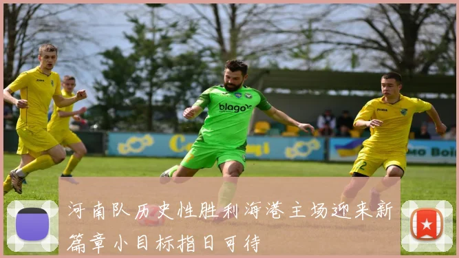 河南队历史性胜利海港主场迎来新篇章小目标指日可待