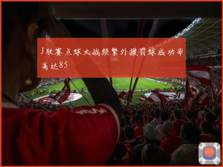 J联赛点球大战频繁外援罚球成功率高达85