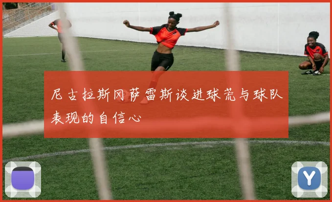尼古拉斯冈萨雷斯谈进球荒与球队表现的自信心