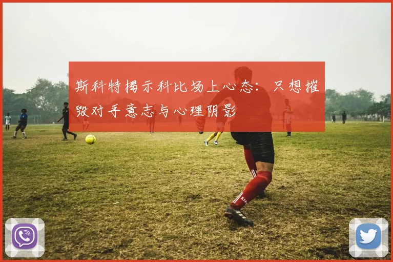 斯科特揭示科比场上心态：只想摧毁对手意志与心理阴影