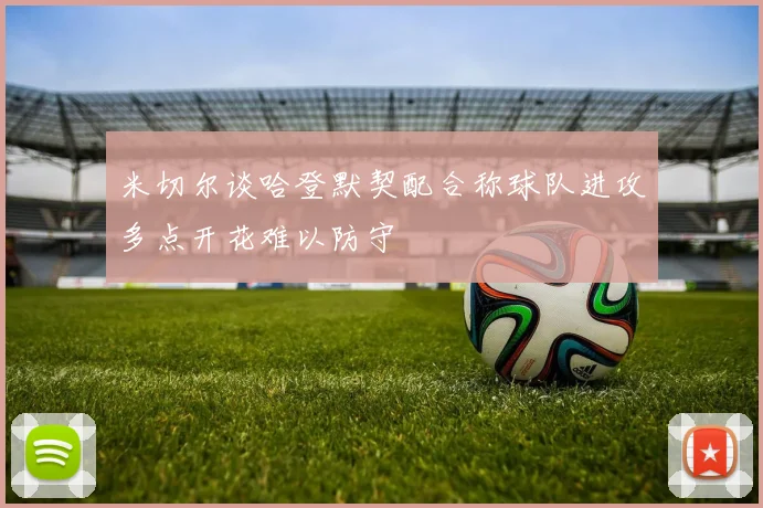 米切尔谈哈登默契配合称球队进攻多点开花难以防守