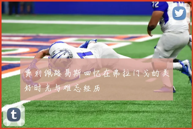 费利佩路易斯回忆在弗拉门戈的美好时光与难忘经历