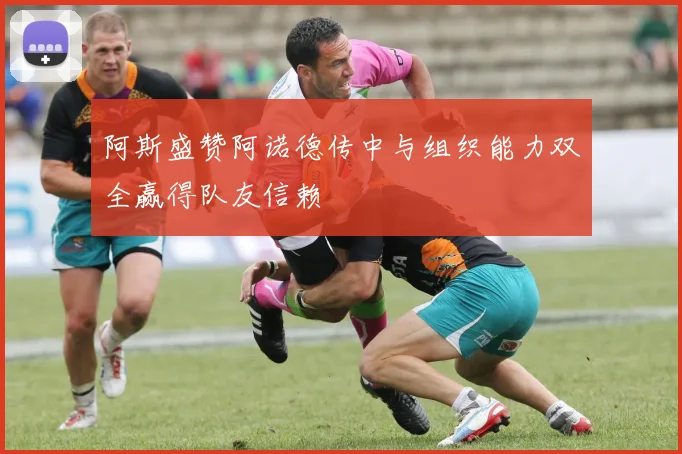 阿斯盛赞阿诺德传中与组织能力双全赢得队友信赖