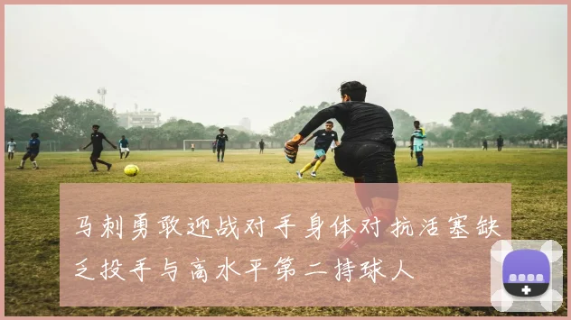 马刺勇敢迎战对手身体对抗活塞缺乏投手与高水平第二持球人