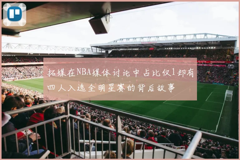 拓媒在NBA媒体讨论中占比仅1却有四人入选全明星赛的背后故事