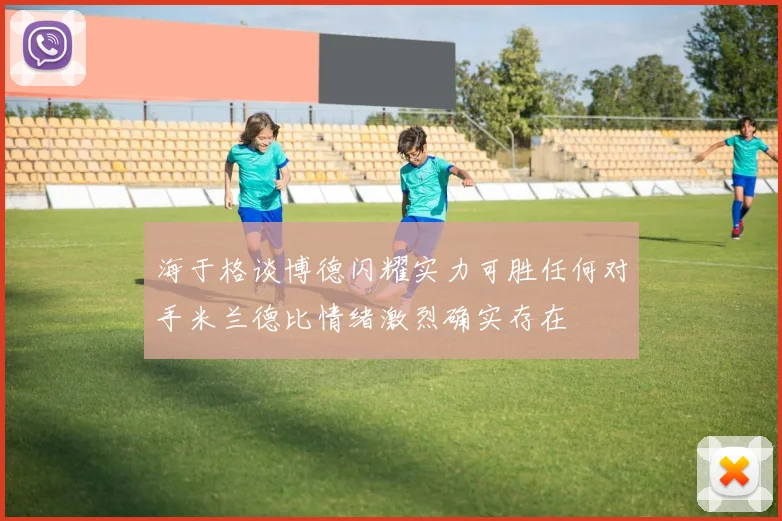 海于格谈博德闪耀实力可胜任何对手米兰德比情绪激烈确实存在