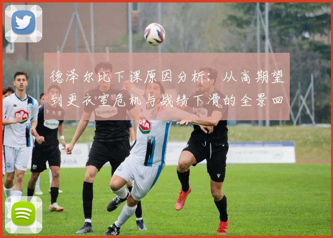 德泽尔比下课原因分析：从高期望到更衣室危机与战绩下滑的全景回顾