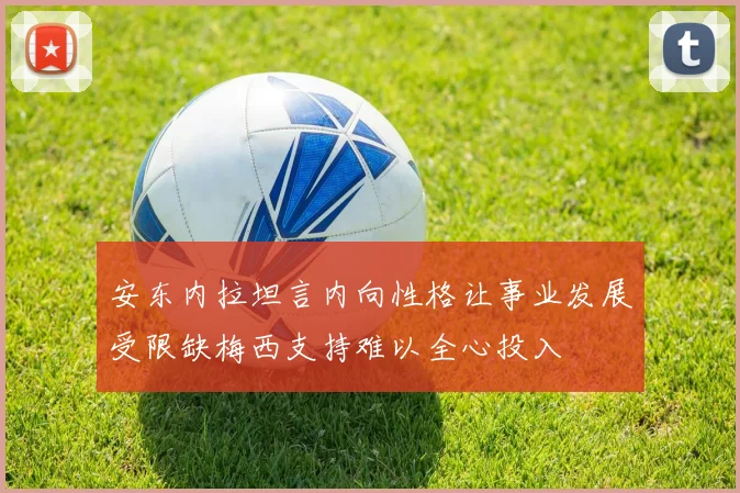 安东内拉坦言内向性格让事业发展受限缺梅西支持难以全心投入