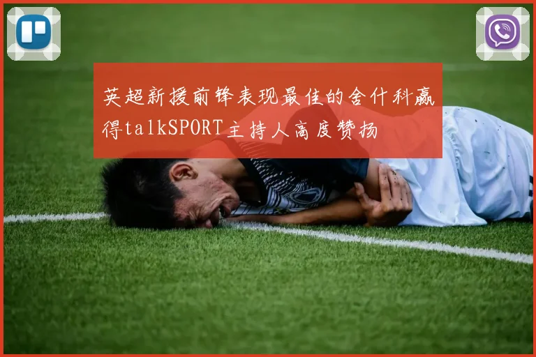 英超新援前锋表现最佳的舍什科赢得talkSPORT主持人高度赞扬