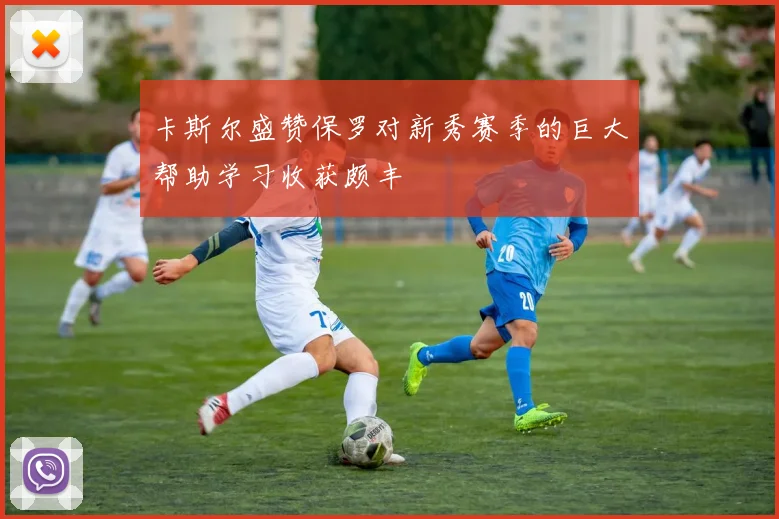 卡斯尔盛赞保罗对新秀赛季的巨大帮助学习收获颇丰